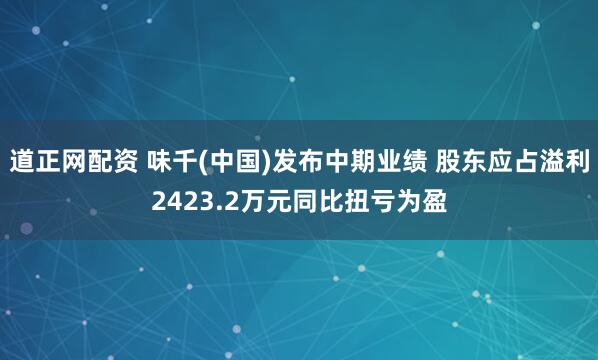 道正网配资 味千(中国)发布中期业绩 股东应占溢利2423.2万元同比扭亏为盈