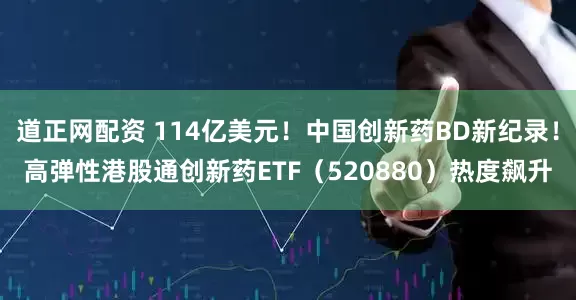 道正网配资 114亿美元！中国创新药BD新纪录！高弹性港股通创新药ETF（520880）热度飙升